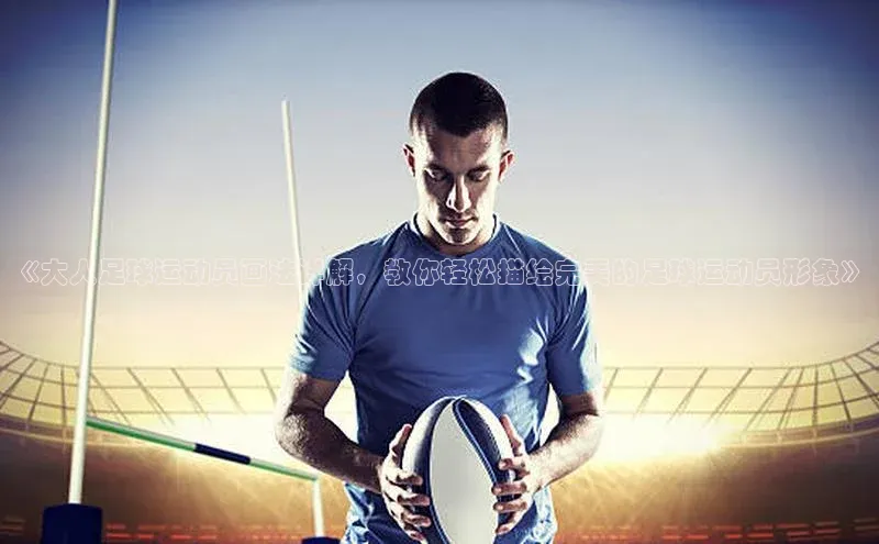 新宝gg官网登录地址百度健康《大人足球运动员画法详解，教你轻松描绘完美的足球运动员形象》
