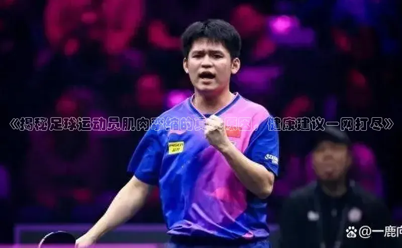 G.G网站最新登录页面58同城《揭秘足球运动员肌肉挛缩的真实原因，健康建议一网打尽》