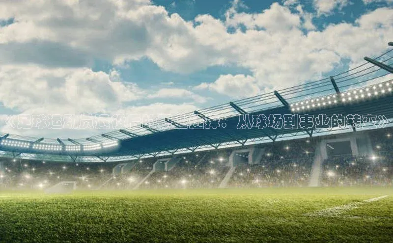 新宝gg注册登录入口百度技术学院《足球运动员退役后的职业选择：从球场到事业的转变》