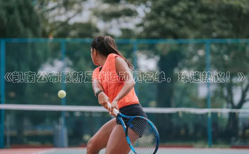 新宝gg宣亚国际《凯南公布最新足球运动员名单，球迷热议！》