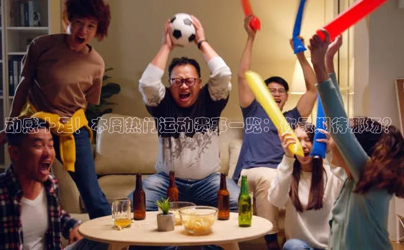 新宝gg开户登录极氪智能科技动感十足！本周热门运动赛事一览：你最期待哪场？