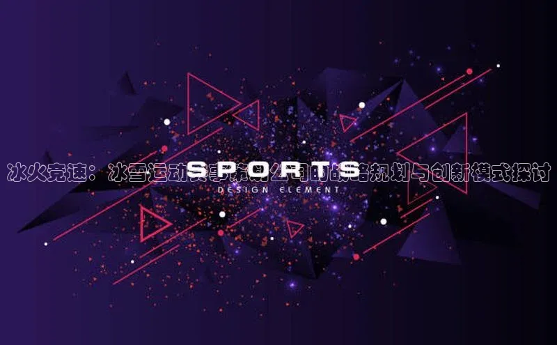 冰火竞速：冰雪运动赛事策划公司的战略规划与创新模式探讨