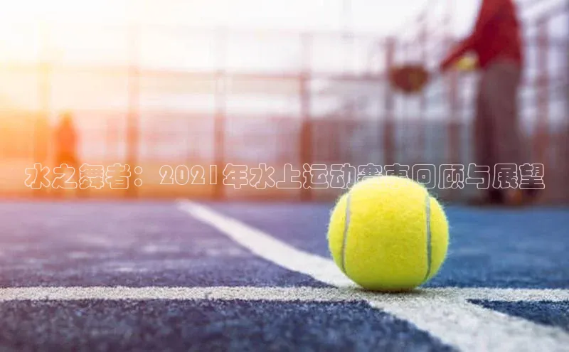水之舞者：2021年水上运动赛事回顾与展望