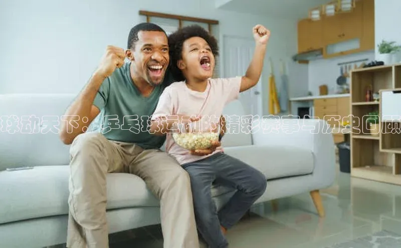 球动天下：乒乓球运动的精彩赛事与历史回顾