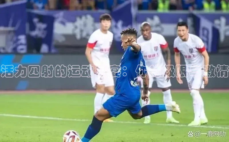 活力四射的运动盛宴：你的极限与激情