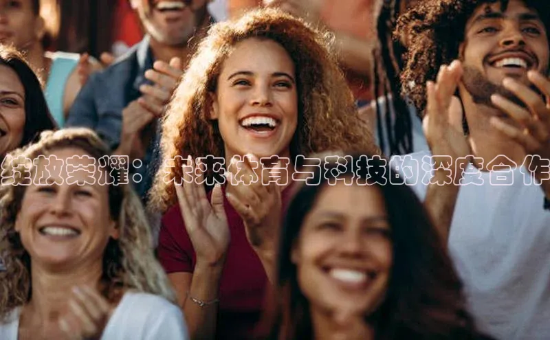 绽放荣耀：未来体育与科技的深度合作
