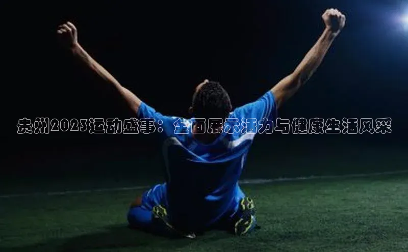 贵州2023运动盛事：全面展示活力与健康生活风采