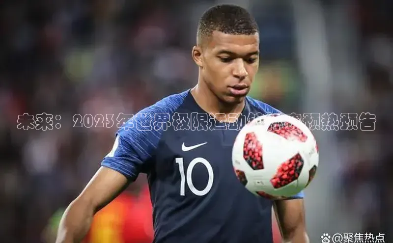 未来：2023年世界极限运动锦标赛预热预告