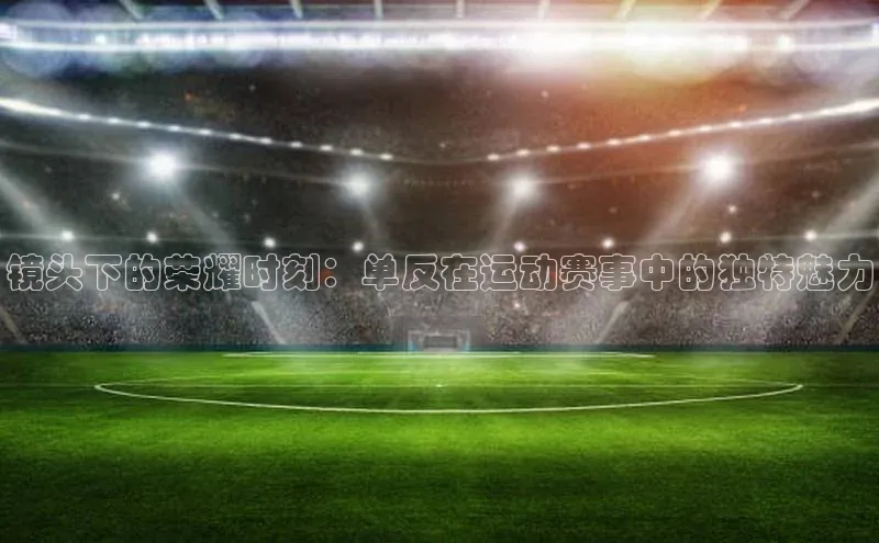 镜头下的荣耀时刻：单反在运动赛事中的独特魅力