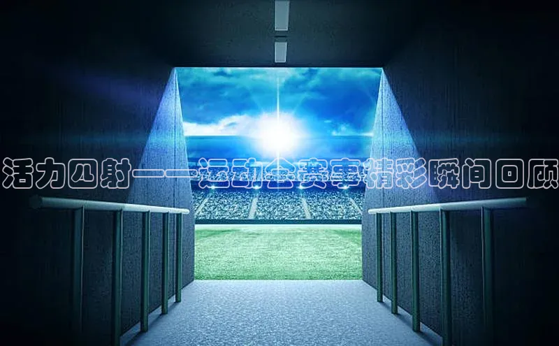 活力四射——运动会赛事精彩瞬间回顾