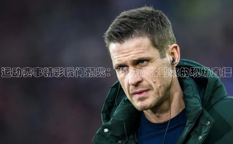 运动赛事精彩瞬间预览：为你即将到来的现场直播