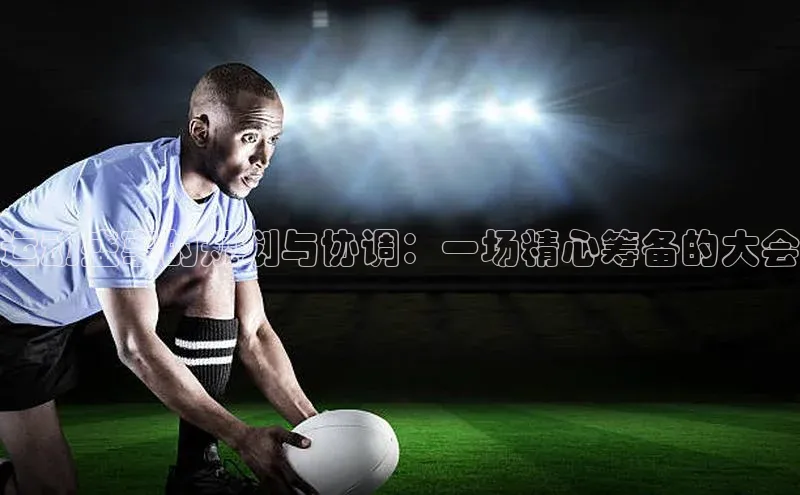 运动盛事的规划与协调：一场精心筹备的大会