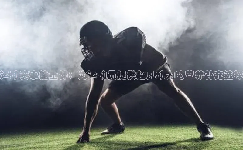 运动赛事能量棒：为运动员提供超凡动力的营养补充选择