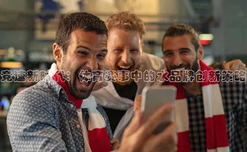 竞速新时代：体育赛事中的水品牌创新策略