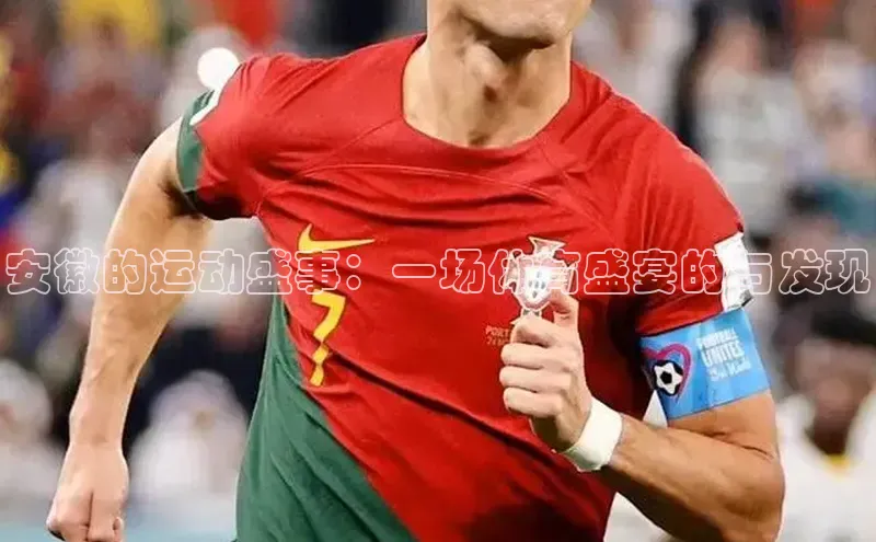 安徽的运动盛事：一场体育盛宴的与发现