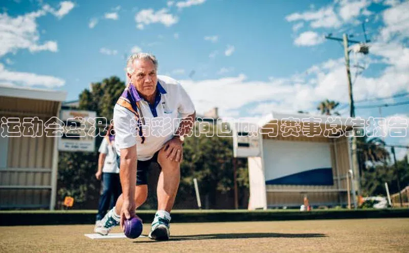 运动会盛况：精彩瞬间回顾与赛事总结报告