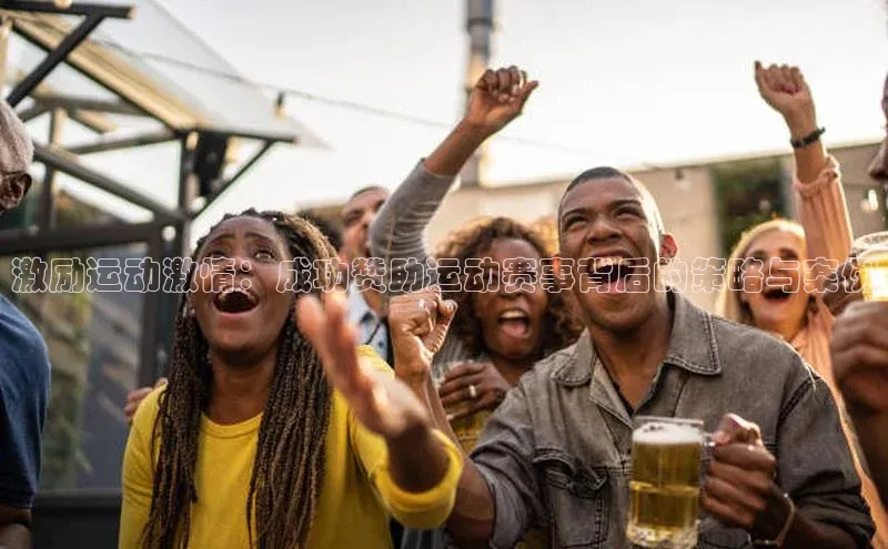 激励运动激情：成功赞助运动赛事背后的策略与案例