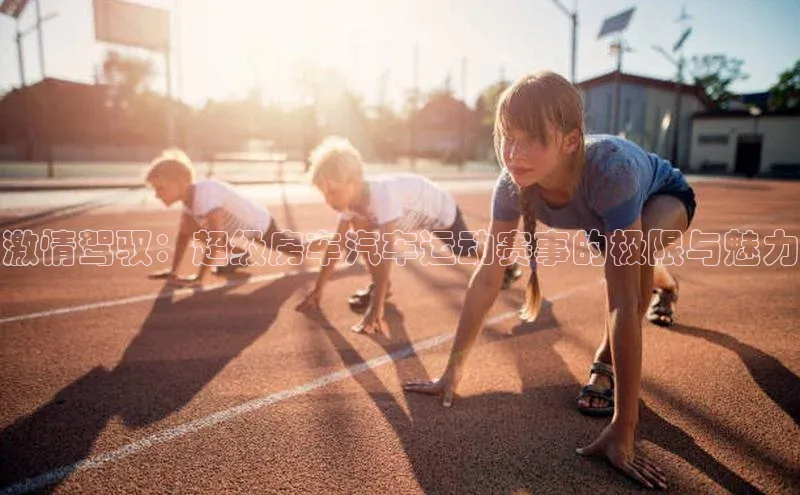 激情驾驭：超级房车汽车运动赛事的极限与魅力