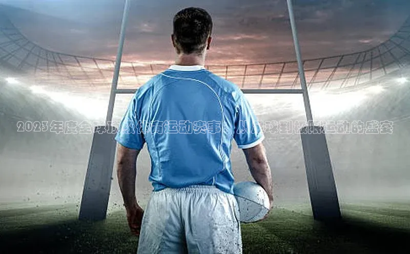2023年度全球顶级体育运动赛事：从足球到极限运动的盛宴