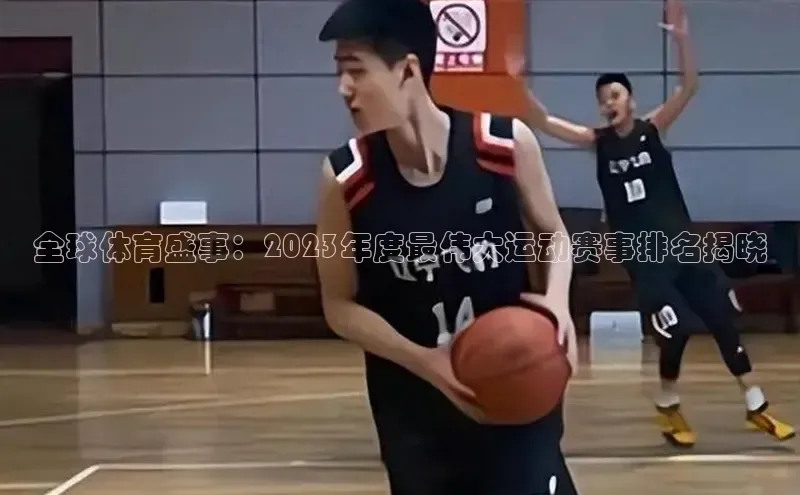 全球体育盛事：2023年度最伟大运动赛事排名揭晓