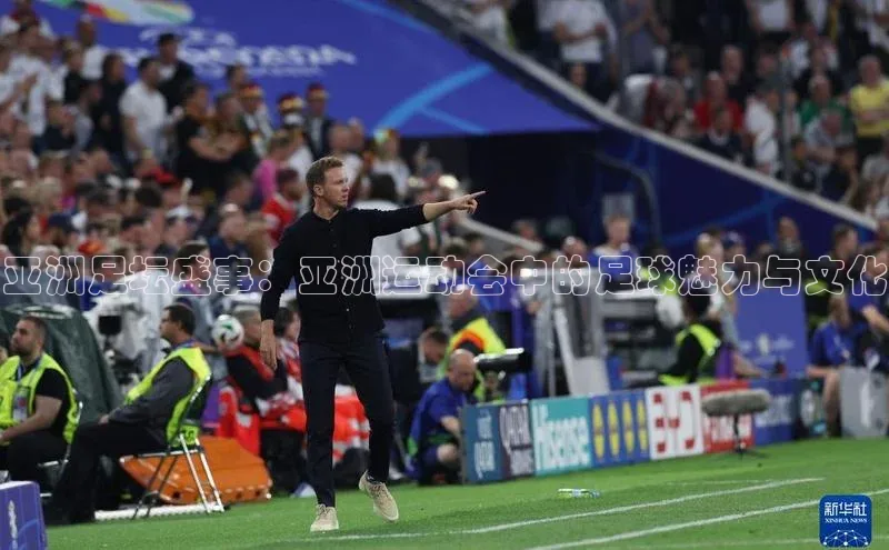 亚洲足坛盛事：亚洲运动会中的足球魅力与文化