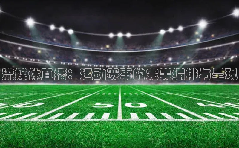 流媒体直播：运动赛事的完美编排与呈现