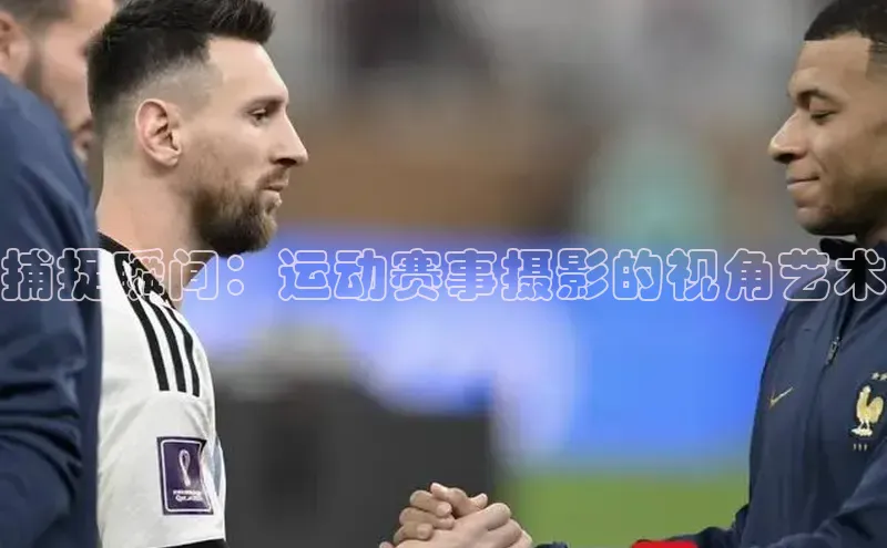 捕捉瞬间：运动赛事摄影的视角艺术