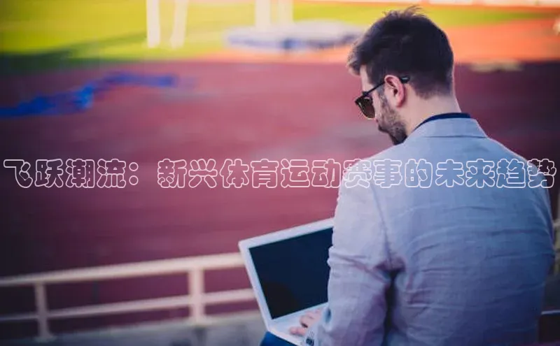 飞跃潮流：新兴体育运动赛事的未来趋势